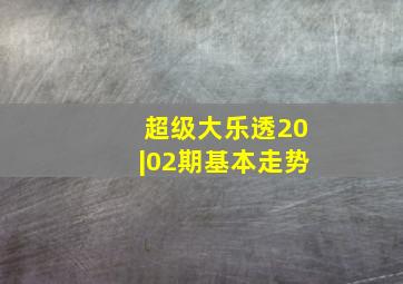 超级大乐透20|02期基本走势